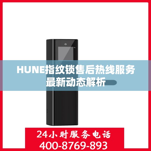 HUNE指纹锁售后热线服务最新动态解析