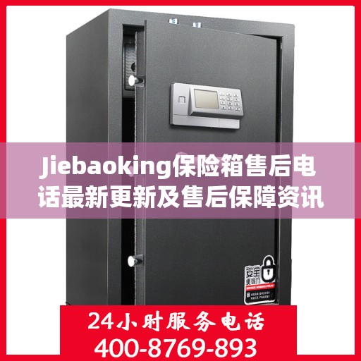 Jiebaoking保险箱售后电话最新更新及售后保障资讯