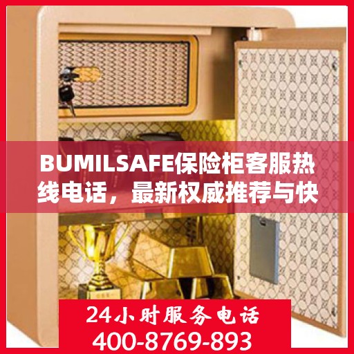BUMILSAFE保险柜客服热线电话，最新权威推荐与快速响应服务