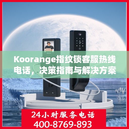 Koorange指纹锁客服热线电话，决策指南与解决方案