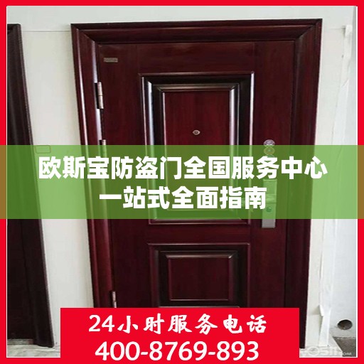 欧斯宝防盗门全国服务中心一站式全面指南