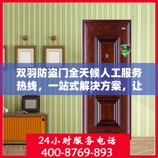 双羽防盗门全天候人工服务热线，一站式解决方案，让您无忧生活