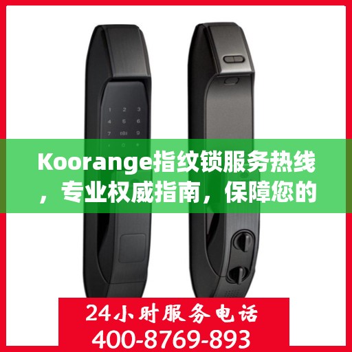 Koorange指纹锁服务热线，专业权威指南，保障您的居家安全