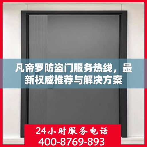 凡帝罗防盗门服务热线，最新权威推荐与解决方案