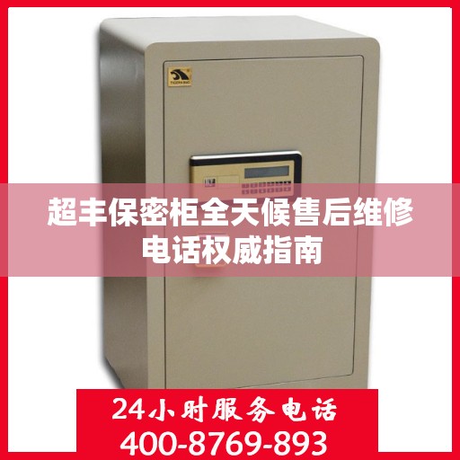 超丰保密柜全天候售后维修电话权威指南