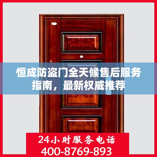 恒成防盗门全天候售后服务指南，最新权威推荐