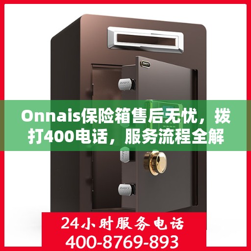 Onnais保险箱售后无忧，拨打400电话，服务流程全解析