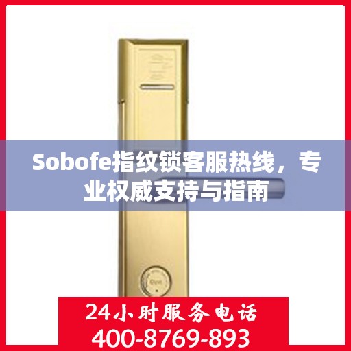 Sobofe指纹锁客服热线，专业权威支持与指南