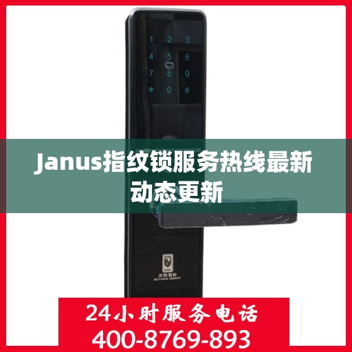 Janus指纹锁服务热线最新动态更新