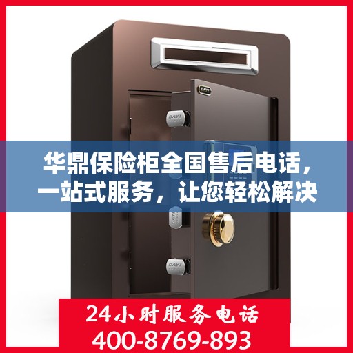 华鼎保险柜全国售后电话，一站式服务，让您轻松解决售后问题