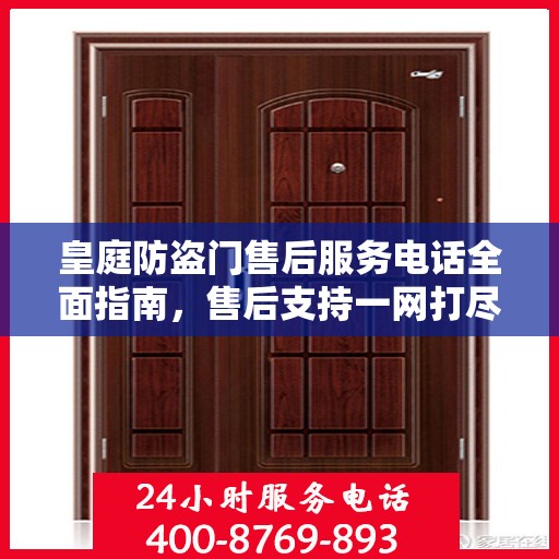 皇庭防盗门售后服务电话全面指南，售后支持一网打尽攻略