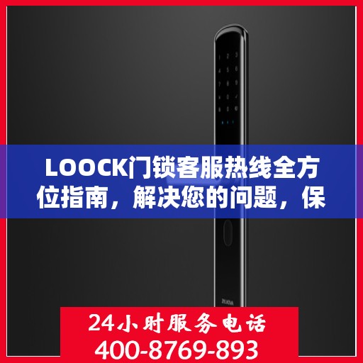 LOOCK门锁客服热线全方位指南，解决您的问题，保障您的安全