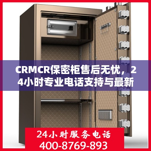 CRMCR保密柜售后无忧，24小时专业电话支持与最新售后指南