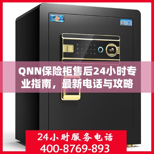 QNN保险柜售后24小时专业指南，最新电话与攻略