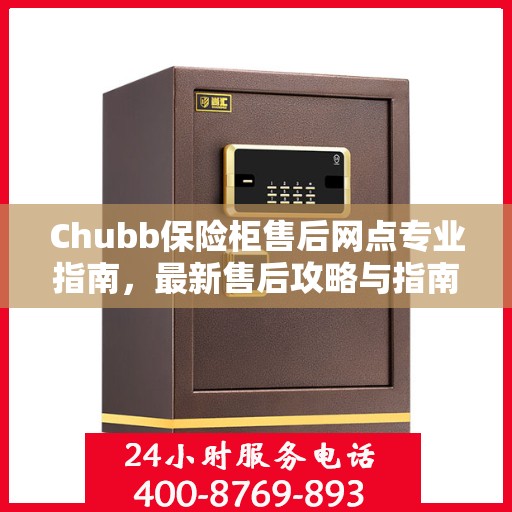 Chubb保险柜售后网点专业指南，最新售后攻略与指南