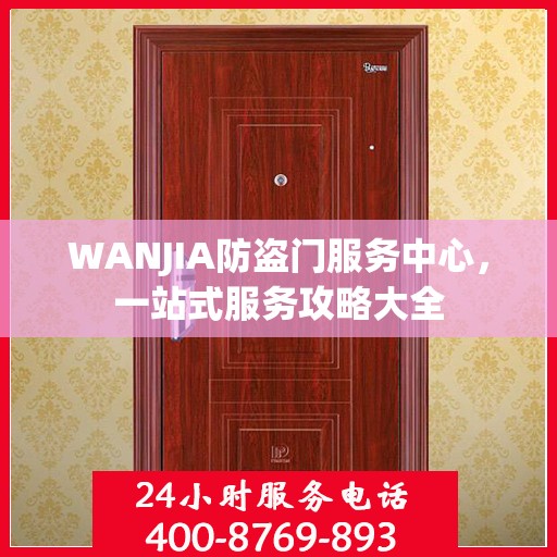 WANJIA防盗门服务中心，一站式服务攻略大全