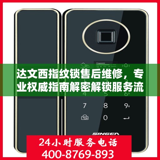 达文西指纹锁售后维修，专业权威指南解密解锁服务流程