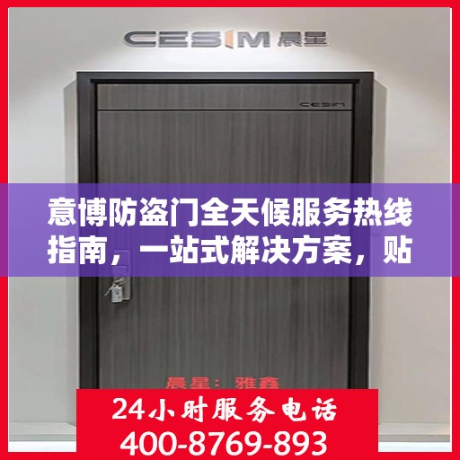 意博防盗门全天候服务热线指南，一站式解决方案，贴心守护您的安全门户