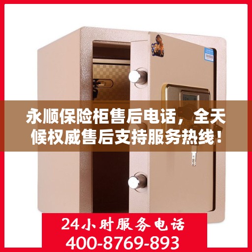永顺保险柜售后电话，全天候权威售后支持服务热线！