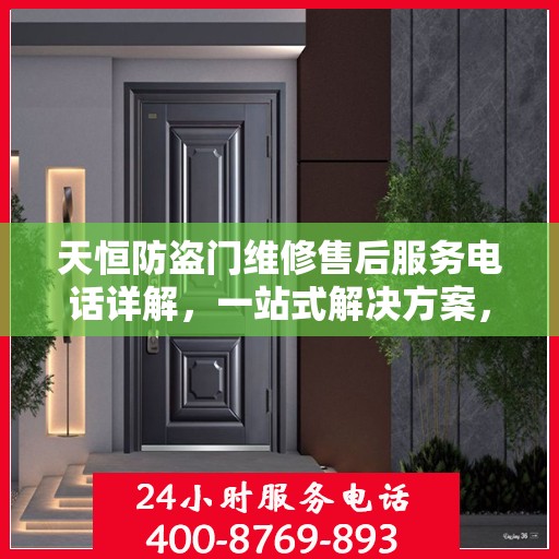天恒防盗门维修售后服务电话详解，一站式解决方案，让您轻松了解售后支持！