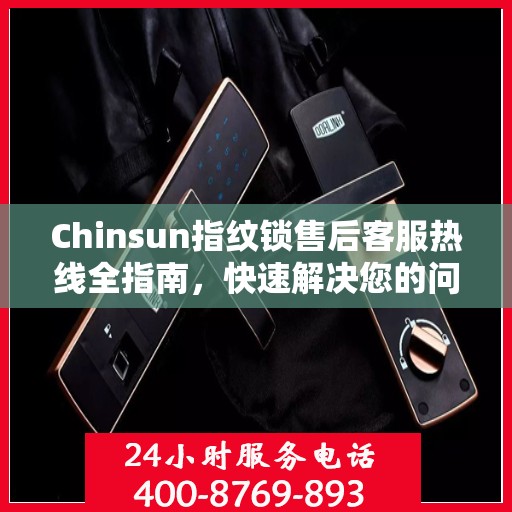 Chinsun指纹锁售后客服热线全指南，快速解决您的问题！