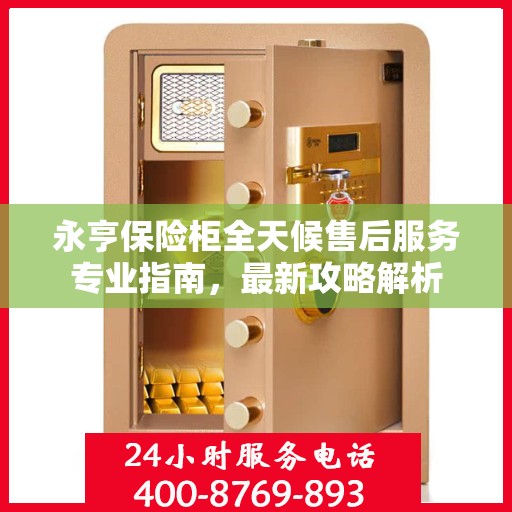 永亨保险柜全天候售后服务专业指南，最新攻略解析