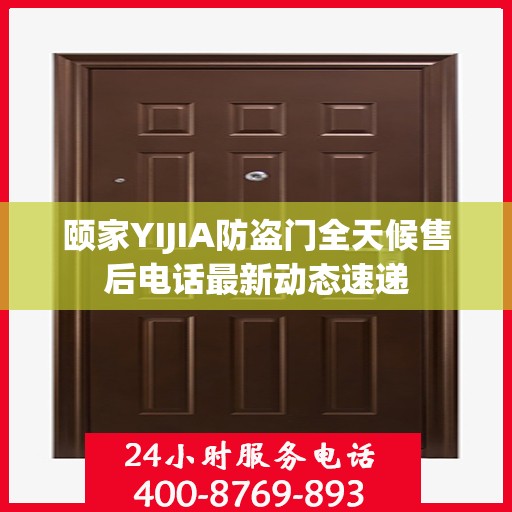 颐家YIJIA防盗门全天候售后电话最新动态速递