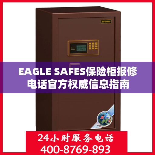 EAGLE SAFES保险柜报修电话官方权威信息指南