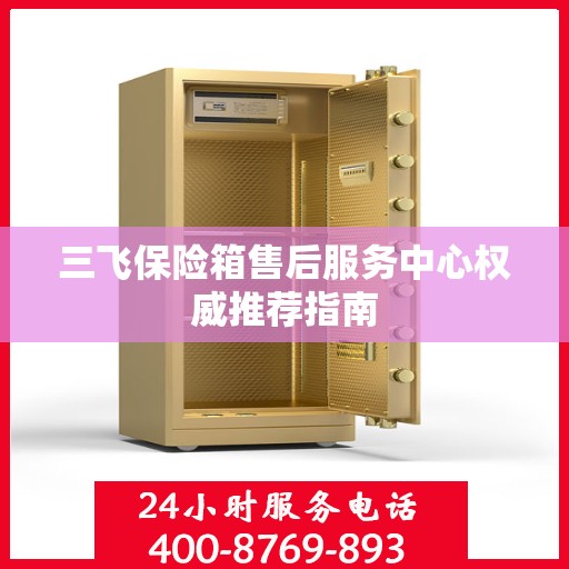 三飞保险箱售后服务中心权威推荐指南