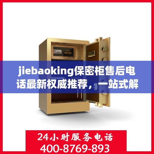 jiebaoking保密柜售后电话最新权威推荐，一站式解决您的售后需求