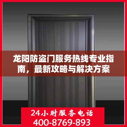 龙阳防盗门服务热线专业指南，最新攻略与解决方案