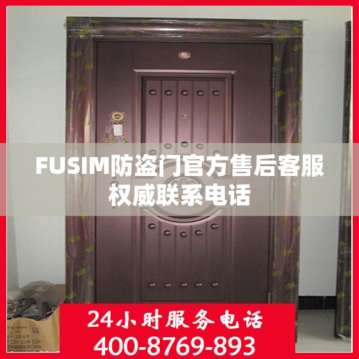 FUSIM防盗门官方售后客服权威联系电话