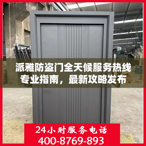 派雅防盗门全天候服务热线专业指南，最新攻略发布