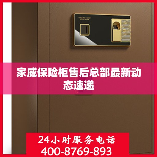 家威保险柜售后总部最新动态速递