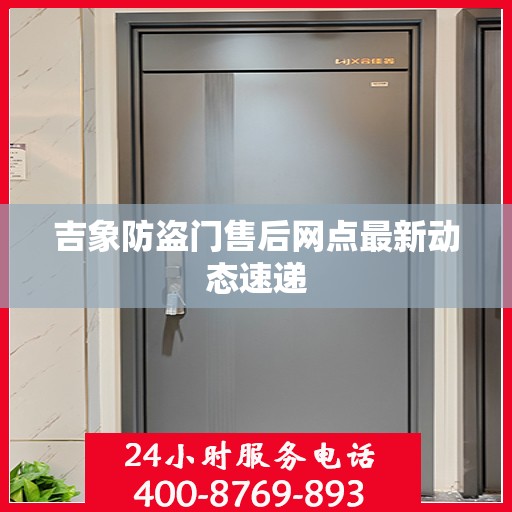 吉象防盗门售后网点最新动态速递