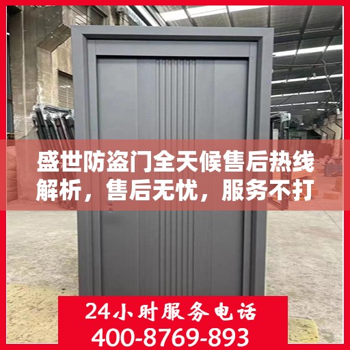盛世防盗门全天候售后热线解析，售后无忧，服务不打烊