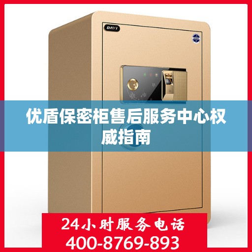 优盾保密柜售后服务中心权威指南