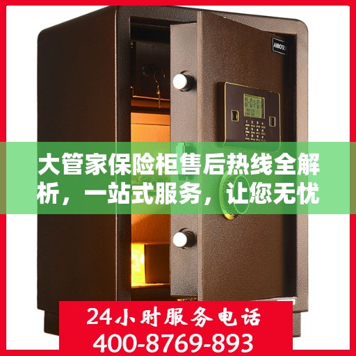 大管家保险柜售后热线全解析，一站式服务，让您无忧使用保险柜