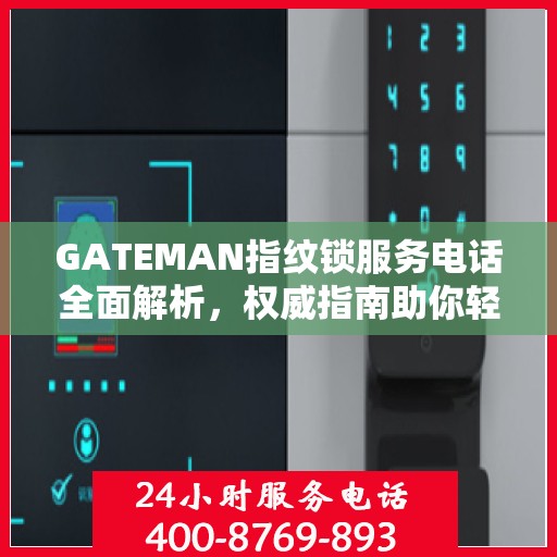 GATEMAN指纹锁服务电话全面解析，权威指南助你轻松解决疑问