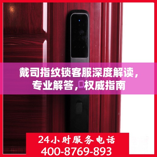戴司指纹锁客服深度解读，专业解答，权威指南