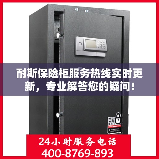 耐斯保险柜服务热线实时更新，专业解答您的疑问！