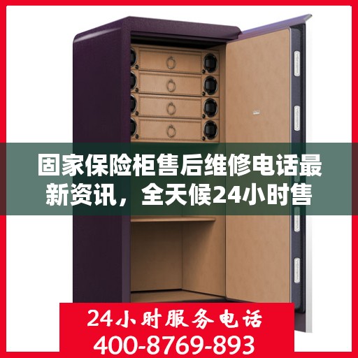 固家保险柜售后维修电话最新资讯，全天候24小时售后维修服务保障