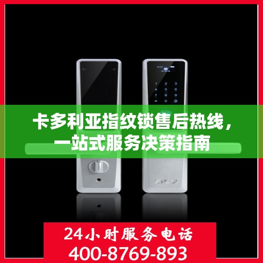 卡多利亚指纹锁售后热线，一站式服务决策指南