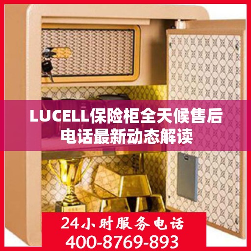 LUCELL保险柜全天候售后电话最新动态解读