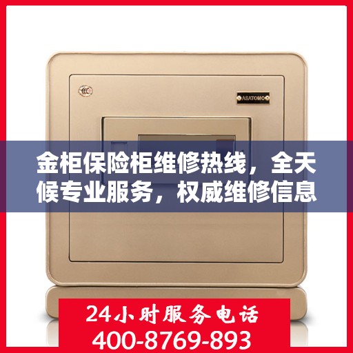 金柜保险柜维修热线，全天候专业服务，权威维修信息保障