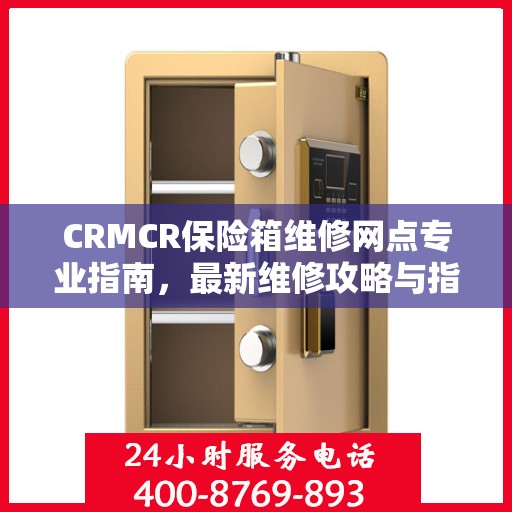 CRMCR保险箱维修网点专业指南，最新维修攻略与指南