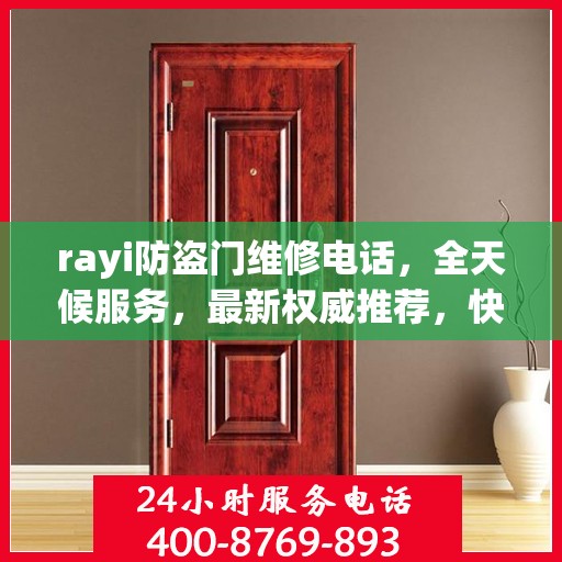 rayi防盗门维修电话，全天候服务，最新权威推荐，快速响应您的需求！