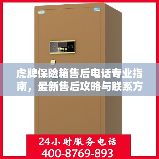 虎牌保险箱售后电话专业指南，最新售后攻略与联系方式
