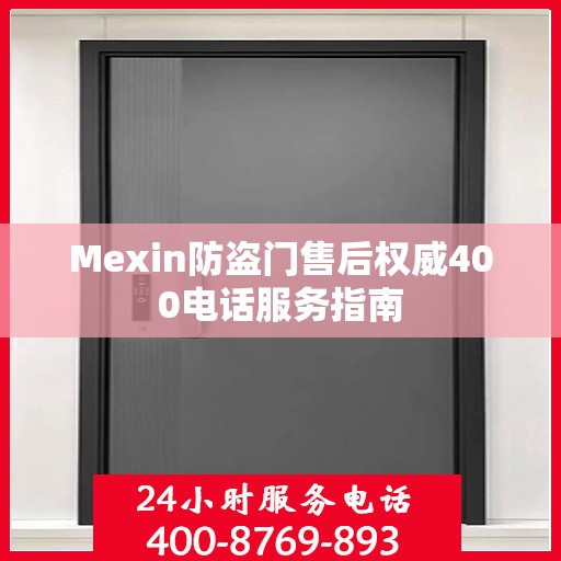 Mexin防盗门售后权威400电话服务指南