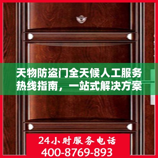 天物防盗门全天候人工服务热线指南，一站式解决方案详解